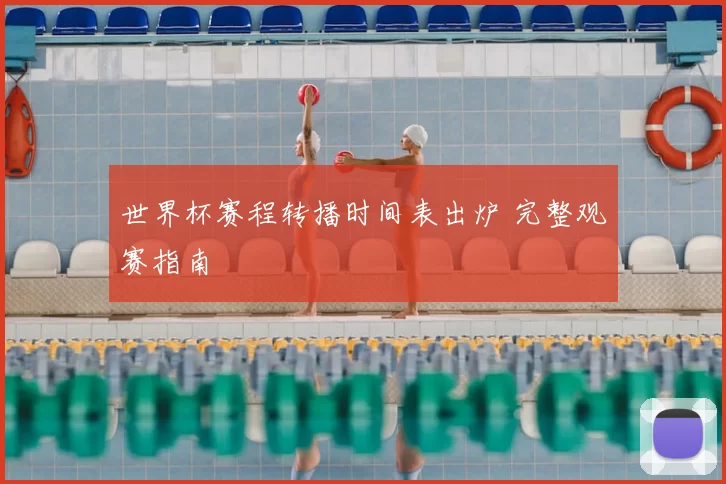 世界杯赛程转播时间表出炉 完整观赛指南