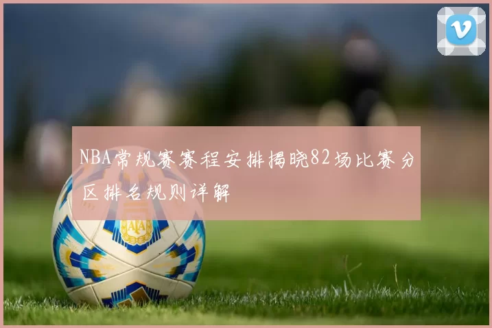 NBA常规赛赛程安排揭晓82场比赛分区排名规则详解