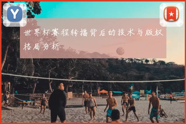 世界杯赛程转播背后的技术与版权格局分析