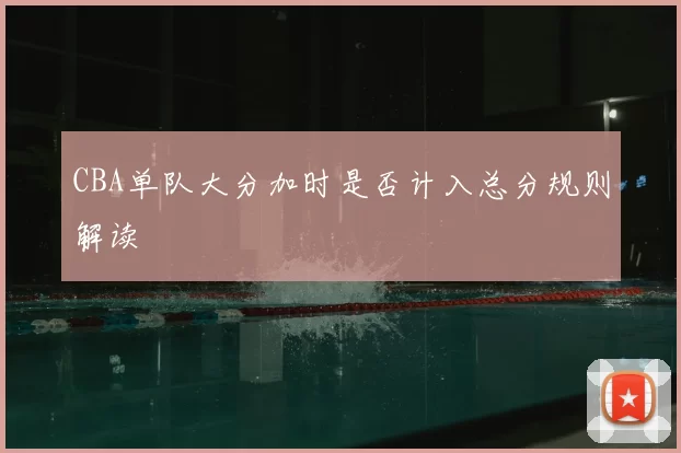 CBA单队大分加时是否计入总分规则解读