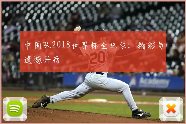 中国队2018世界杯全记录：精彩与遗憾并存