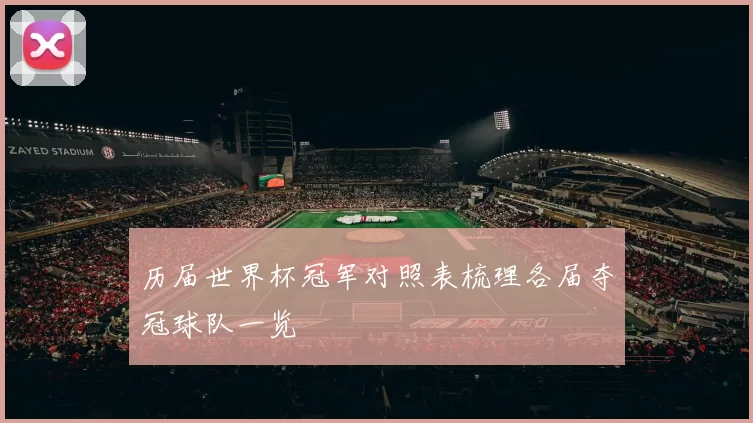 历届世界杯冠军对照表梳理各届夺冠球队一览