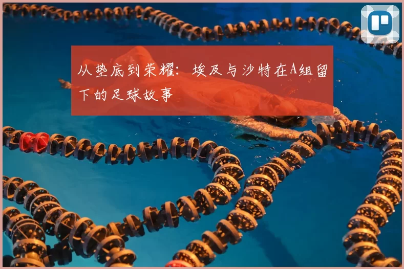 从垫底到荣耀：埃及与沙特在A组留下的足球故事
