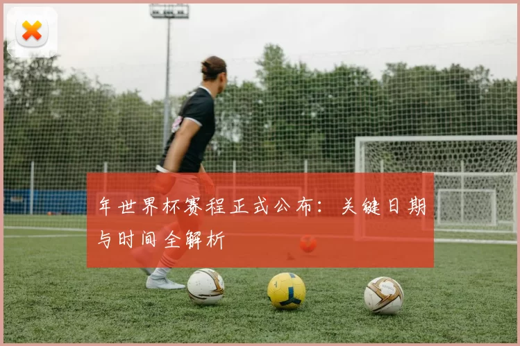 年世界杯赛程正式公布：关键日期与时间全解析