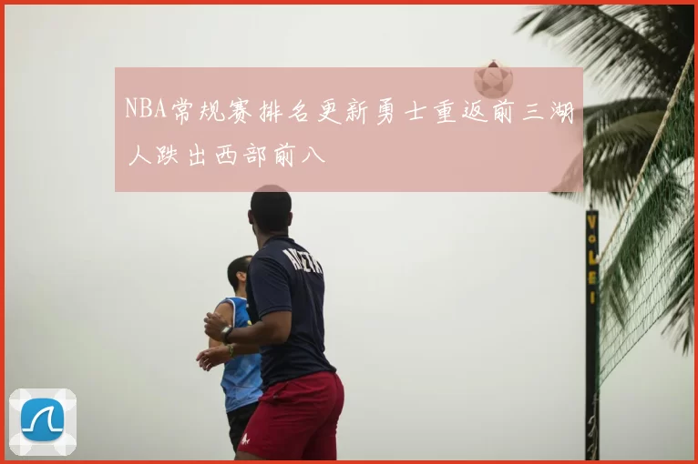 NBA常规赛排名更新勇士重返前三湖人跌出西部前八