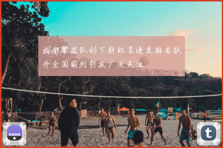 成都攀岩队创下新纪录速度排名跃升全国前列引发广泛关注