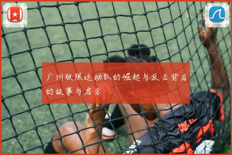 广州极限运动队的崛起与反击背后的故事与启示