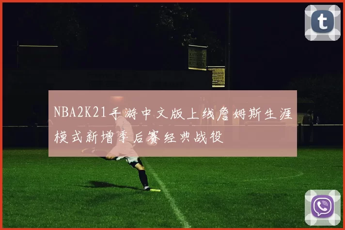 NBA2K21手游中文版上线詹姆斯生涯模式新增季后赛经典战役