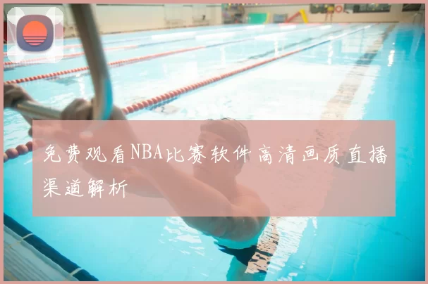 免费观看NBA比赛软件高清画质直播渠道解析