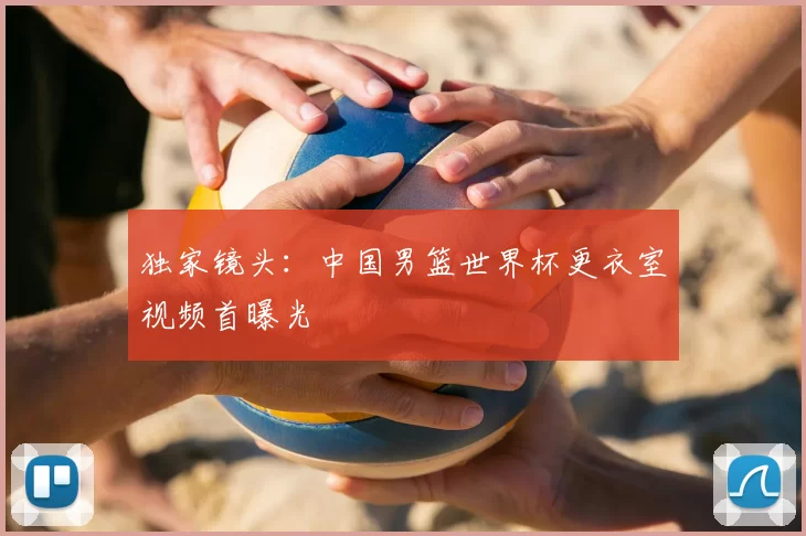 独家镜头：中国男篮世界杯更衣室视频首曝光