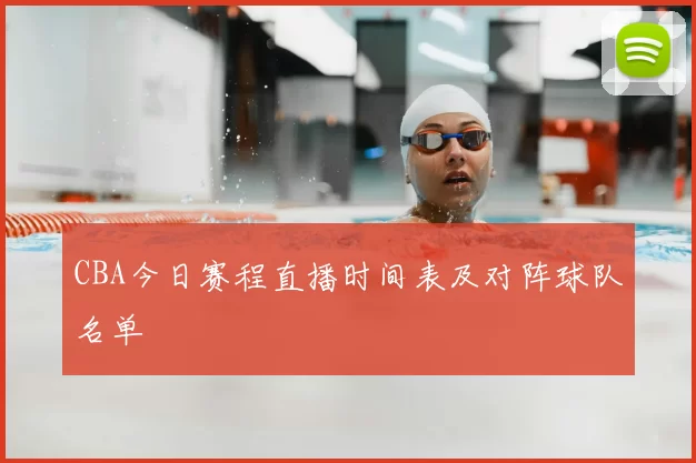 CBA今日赛程直播时间表及对阵球队名单