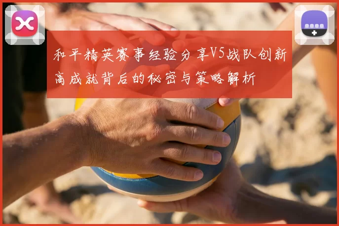 和平精英赛事经验分享V5战队创新高成就背后的秘密与策略解析