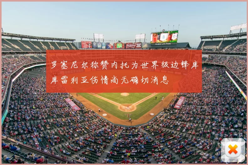 罗塞尼尔称赞内托为世界级边锋库库雷利亚伤情尚无确切消息