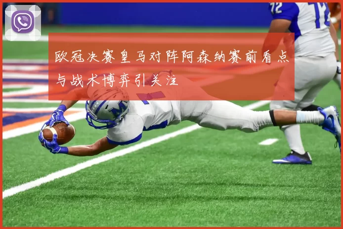 欧冠决赛皇马对阵阿森纳赛前看点与战术博弈引关注