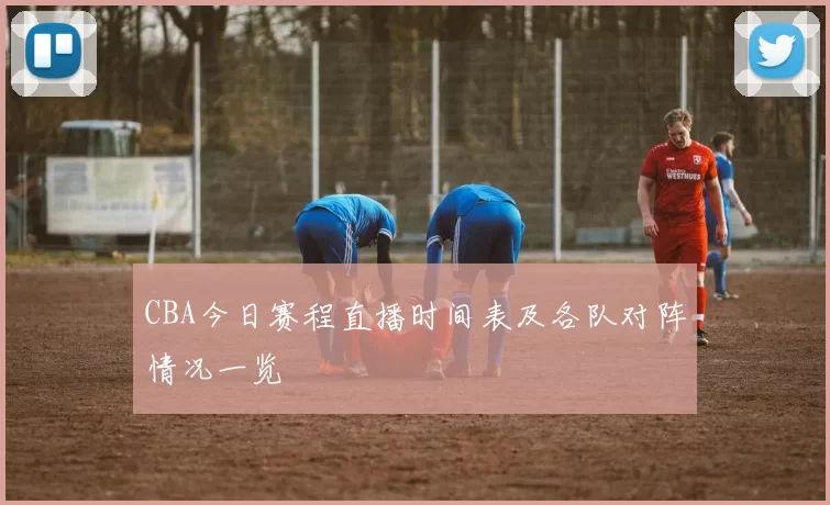 CBA今日赛程直播时间表及各队对阵情况一览