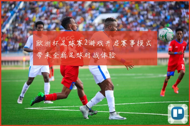 欧洲杯足球赛2游戏开启赛事模式 带来全新足球对战体验
