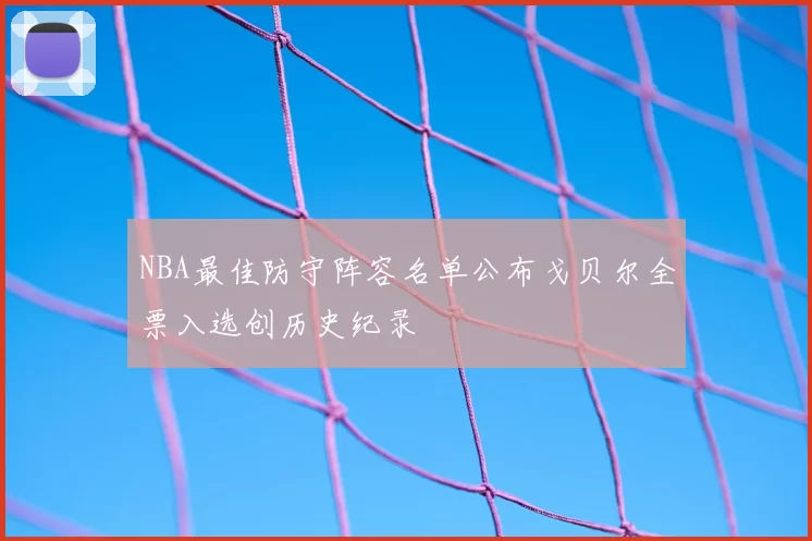 NBA最佳防守阵容名单公布戈贝尔全票入选创历史纪录