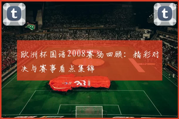 欧洲杯国语2008赛场回顾：精彩对决与赛事看点集锦