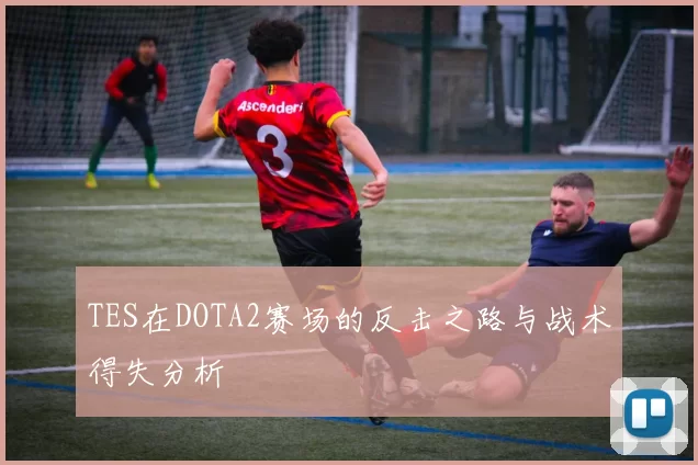 TES在DOTA2赛场的反击之路与战术得失分析