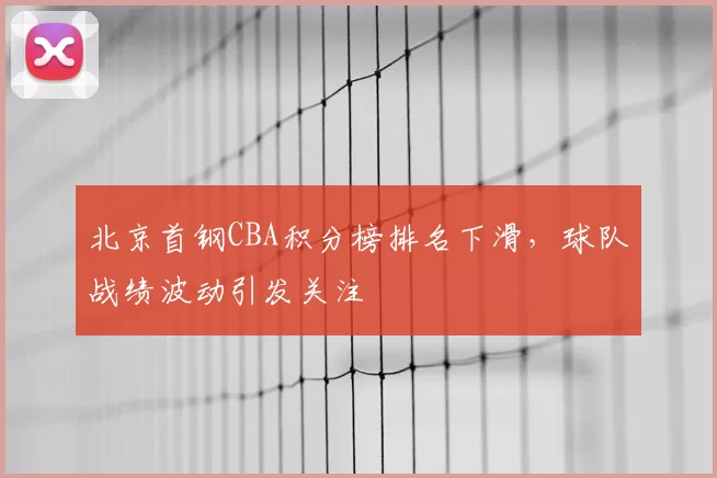 北京首钢CBA积分榜排名下滑，球队战绩波动引发关注
