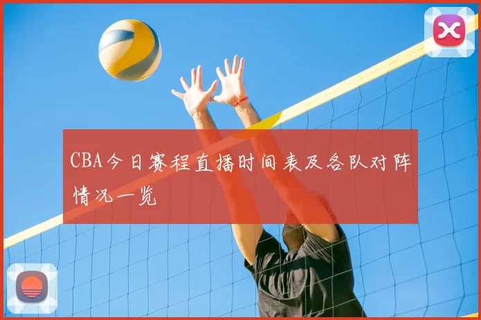 CBA今日赛程直播时间表及各队对阵情况一览