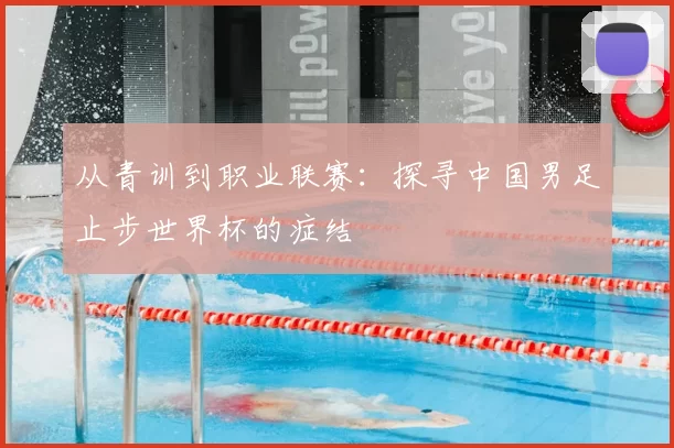从青训到职业联赛：探寻中国男足止步世界杯的症结