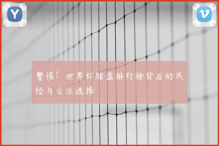 警惕！世界杯赌盘排行榜背后的风险与合法选择