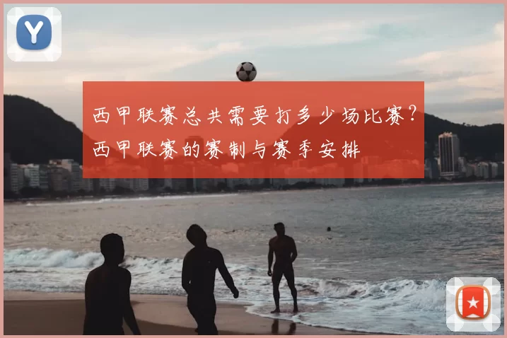 西甲联赛总共需要打多少场比赛？西甲联赛的赛制与赛季安排
