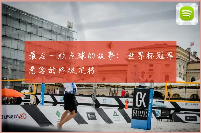 最后一粒点球的故事:世界杯冠军悬念的终极定格