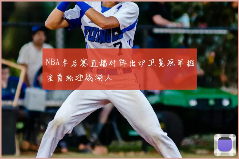NBA季后赛直播对阵出炉卫冕冠军掘金首轮迎战湖人