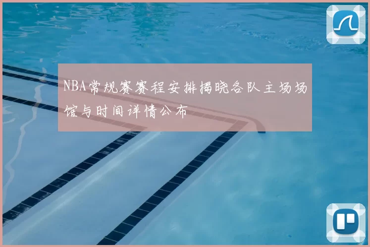 NBA常规赛赛程安排揭晓各队主场场馆与时间详情公布