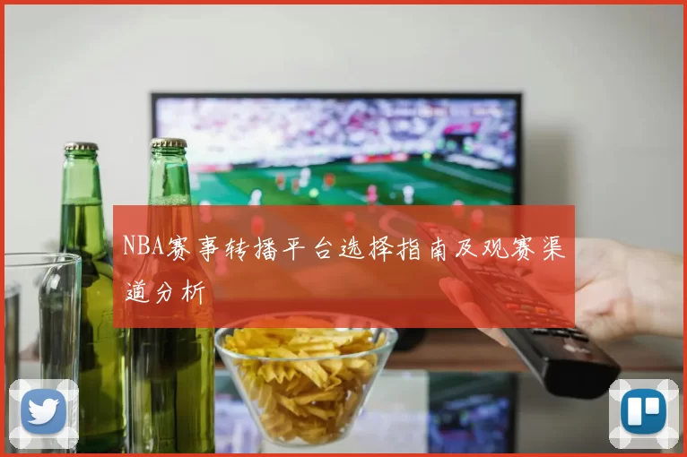 NBA赛事转播平台选择指南及观赛渠道分析