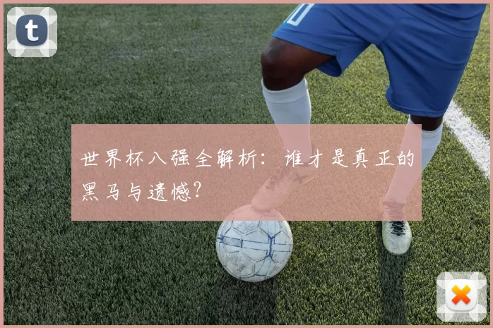 世界杯八强全解析：谁才是真正的黑马与遗憾？