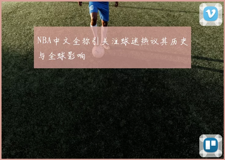 NBA中文全称引关注球迷热议其历史与全球影响