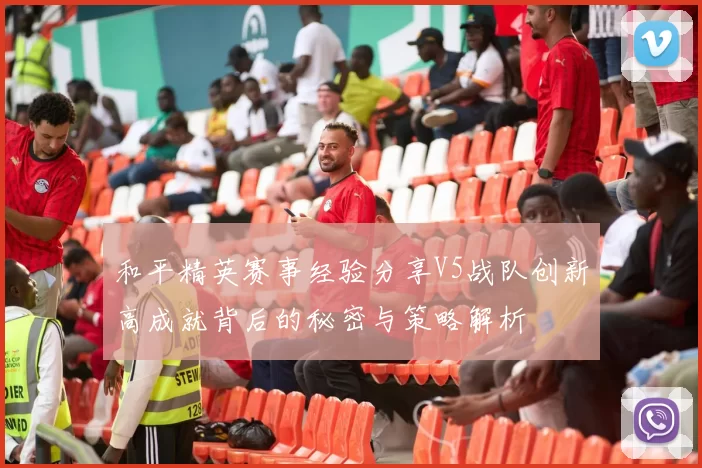和平精英赛事经验分享V5战队创新高成就背后的秘密与策略解析