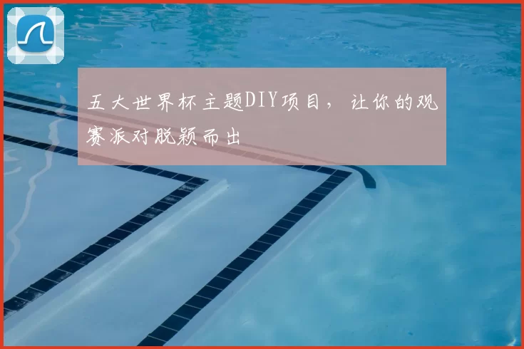 五大世界杯主题DIY项目，让你的观赛派对脱颖而出