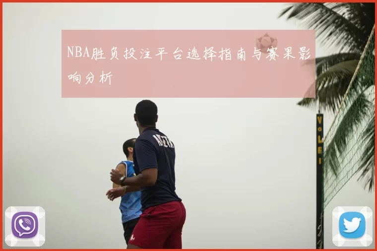 NBA胜负投注平台选择指南与赛果影响分析