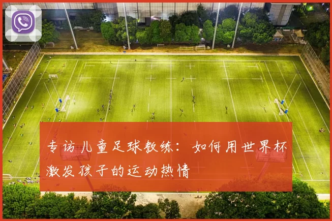 专访儿童足球教练：如何用世界杯激发孩子的运动热情