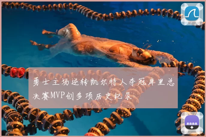 勇士主场逆转凯尔特人夺冠库里总决赛MVP创多项历史纪录