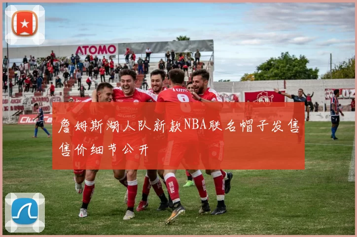 詹姆斯湖人队新款NBA联名帽子发售售价细节公开