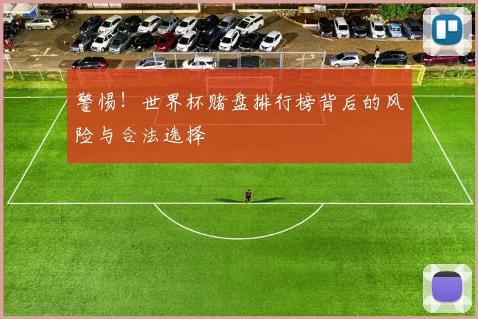 警惕！世界杯赌盘排行榜背后的风险与合法选择
