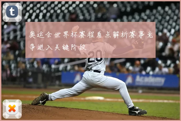 奥运会世界杯赛程看点解析赛事竞争进入关键阶段