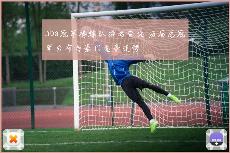 nba冠军榜球队排名变化 历届总冠军分布与豪门竞争走势