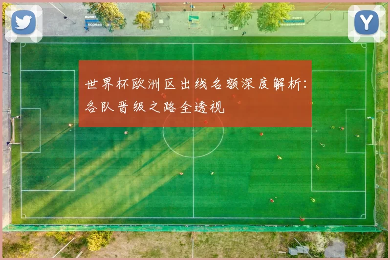 世界杯欧洲区出线名额深度解析：各队晋级之路全透视