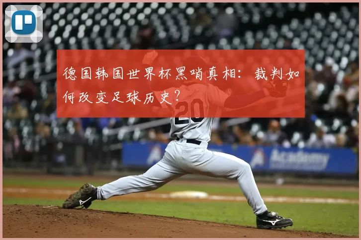 德国韩国世界杯黑哨真相：裁判如何改变足球历史？