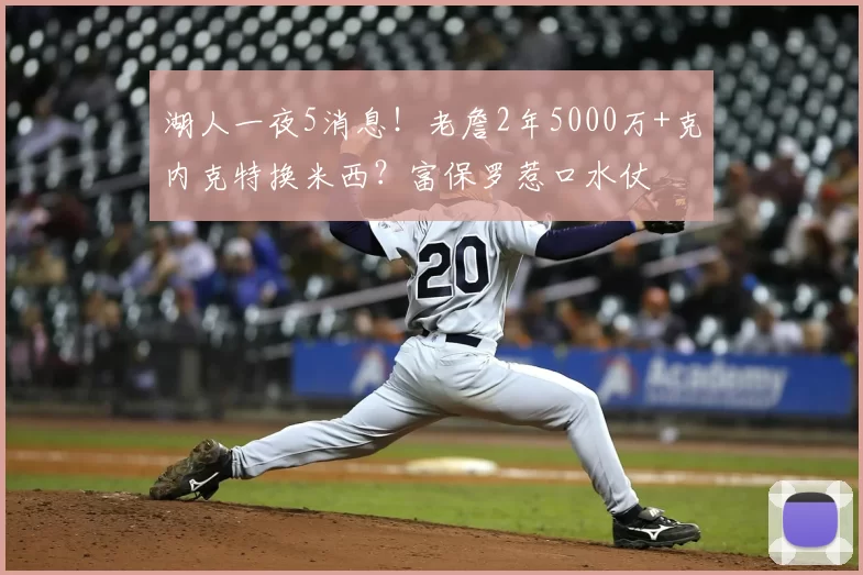 湖人一夜5消息!老詹2年5000万+克内克特换米西?富保罗惹口水仗