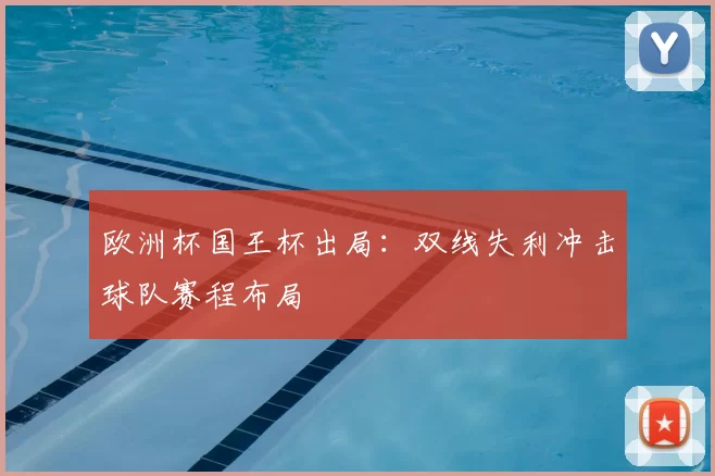 欧洲杯国王杯出局：双线失利冲击球队赛程布局