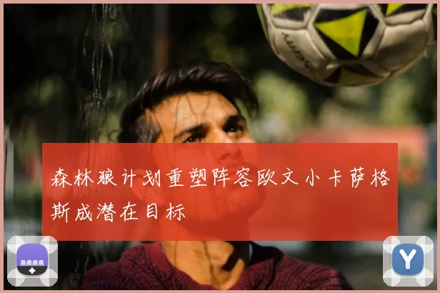 森林狼计划重塑阵容欧文小卡萨格斯成潜在目标