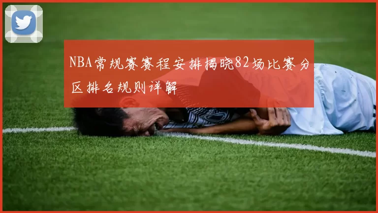 NBA常规赛赛程安排揭晓82场比赛分区排名规则详解