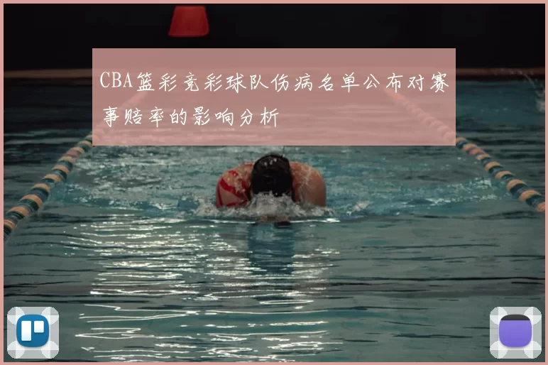 CBA篮彩竞彩球队伤病名单公布对赛事赔率的影响分析
